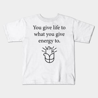 You give life to what you give energy to. Kids T-Shirt